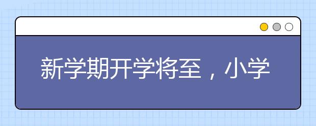 新学期开学将至，小学家长如何帮助孩子迎接新学期？