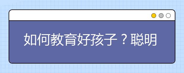 如何教育好孩子？聰明父母培養(yǎng)孩子好習(xí)慣的6大秘訣