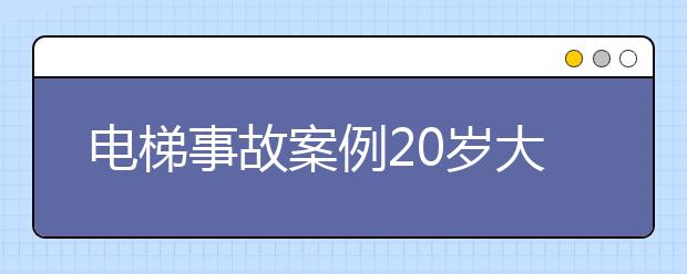 电梯事故案例20岁大学生电梯坠亡，如何应对电梯事故？