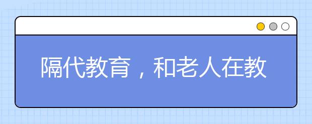 隔代教育，和老人在教育孩子时发生了分歧，该怎么办呢？