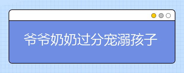 爺爺奶奶過分寵溺孩子，作為父母應該怎么做?