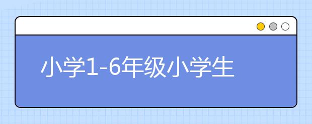 小学1-6年级小学生心理特征沟通教育方法汇总（家长必读）