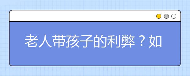 老人帶孩子的利弊？如何看待隔代教育問題？