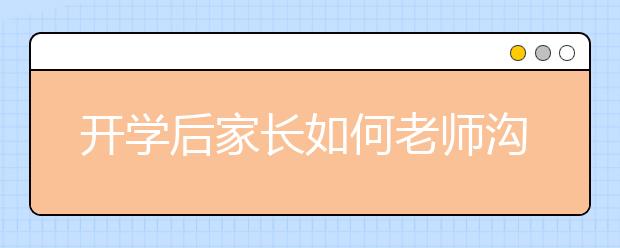 開學(xué)后家長如何老師溝通？3大溝通經(jīng)驗分享值得借鑒