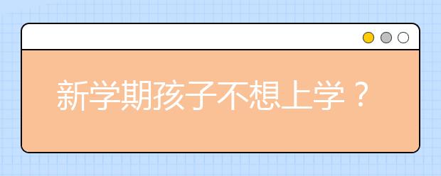 新学期孩子不想上学？孩子不想上学家长该怎么办?