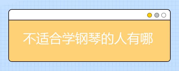 不適合學(xué)鋼琴的人有哪些，十種不適合學(xué)鋼琴的人