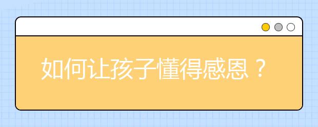 如何讓孩子懂得感恩？教孩子學(xué)會(huì)感恩的5個(gè)方法