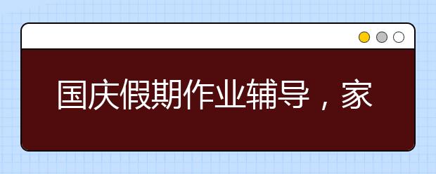 國慶假期作業(yè)輔導(dǎo)，家長假期輔導(dǎo)孩子寫作業(yè)技巧