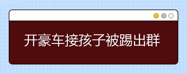 開豪車接孩子被踢出群，家長如何避免“玻璃心”