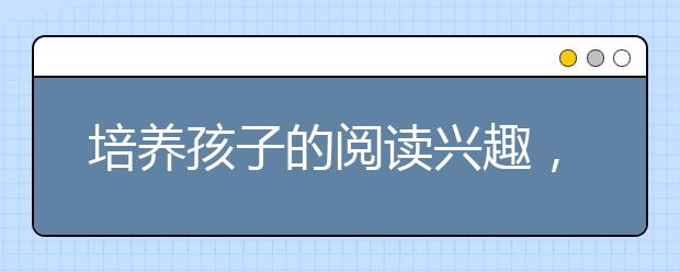 培養(yǎng)孩子的閱讀興趣，如何科學培養(yǎng)孩子的閱讀素養(yǎng)？