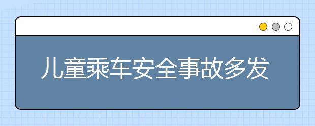 兒童乘車安全事故多發(fā)，八類兒童乘車安全除患