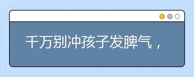 千萬別沖孩子發(fā)脾氣，沖孩子發(fā)脾氣有哪些危害？