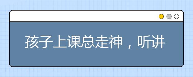 孩子上課總走神，聽講能力差的應對妙招