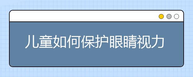 兒童如何保護眼睛視力，兒童護眼的方法有哪些？