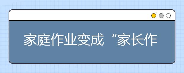 家庭作業(yè)變成“家長(zhǎng)作業(yè)”，孩子的學(xué)習(xí)到底誰(shuí)來(lái)負(fù)責(zé)?