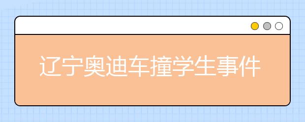 遼寧奧迪車(chē)撞學(xué)生事件后｜告訴孩子掌握這4點(diǎn)關(guān)鍵時(shí)刻能保命