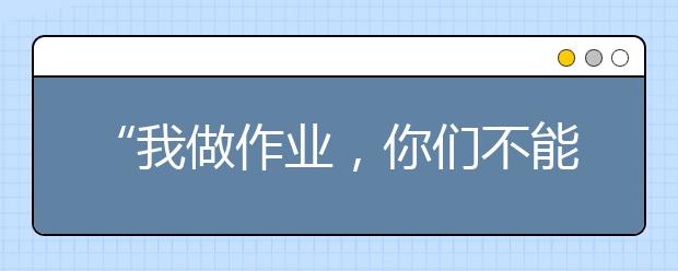 “我做作業(yè)，你們不能在旁邊看電視玩手機(jī)！”這份陪寫攻略你簽嗎？