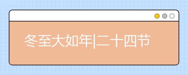 冬至大如年|二十四节气冬至，冬至节气的由来与民间习俗