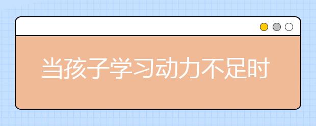 當(dāng)孩子學(xué)習(xí)動力不足時，家長該如何幫助孩子？