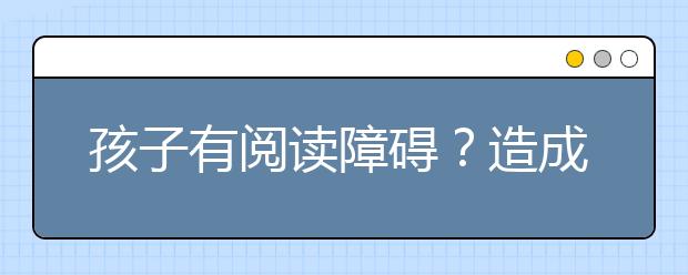 孩子有閱讀障礙？造成閱讀障礙的真正原因及解決對策