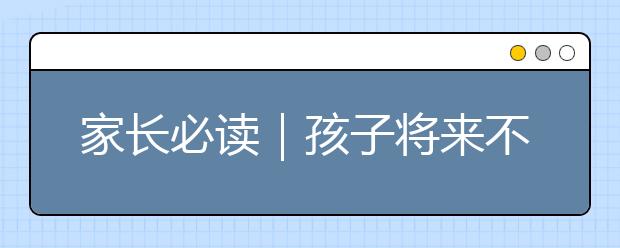 家長必讀｜孩子將來不孝順的4大信號，別把你的孩子養(yǎng)成“白眼狼”