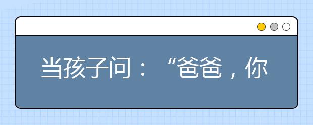 當(dāng)孩子問：“爸爸，你將來會把房子給我嗎？”你會怎么回答？