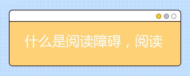 什么是閱讀障礙，閱讀障礙在識字方面有哪些表現(xiàn)？