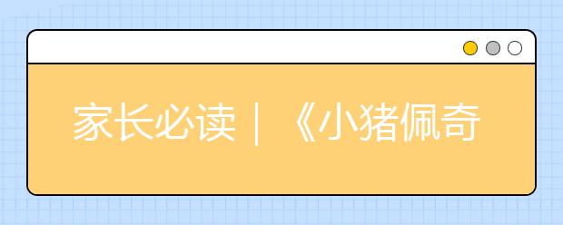 家长必读｜《小猪佩奇》戳中了“中国式家庭教育”的8大痛点