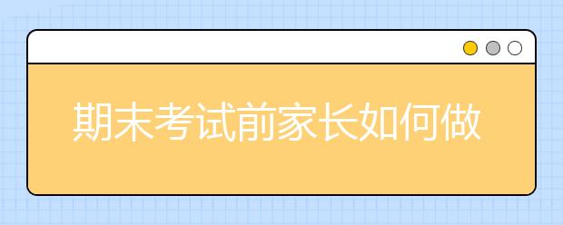 期末考試前家長如何做，才能幫助孩子發(fā)揮得更好？