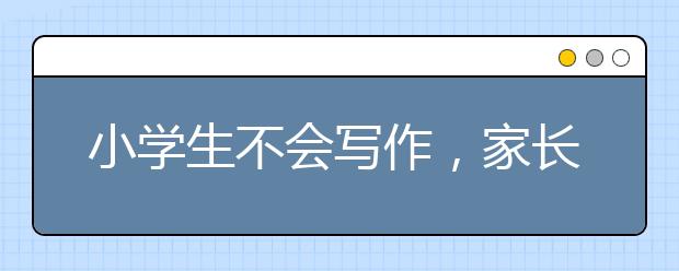 小学生不会写作，家长如何帮助孩子提高写作能力？