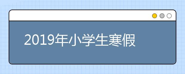 2019年小学生寒假作息时间表及各学科寒假作业清单