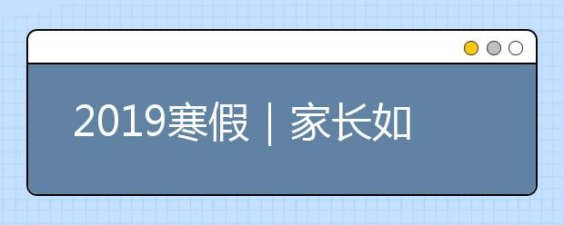 2019寒假｜家長如何合理地安排孩子的假期生活？