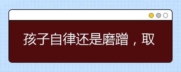 孩子自律還是磨蹭，取決于父母是否做好這4點(diǎn)！