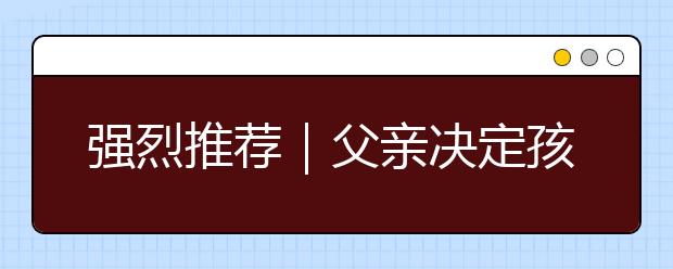 強(qiáng)烈推薦｜父親決定孩子飛多高，母親決定孩子飛多遠(yuǎn)！