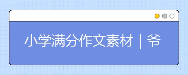 小學(xué)滿分作文素材｜爺爺奶奶/外公外婆/爸爸媽媽/哥哥姐姐妹妹的好詞好句