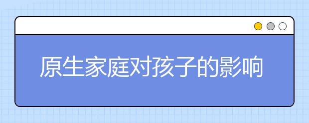 原生家庭對(duì)孩子的影響到底有多大？8張圖為你找到答案