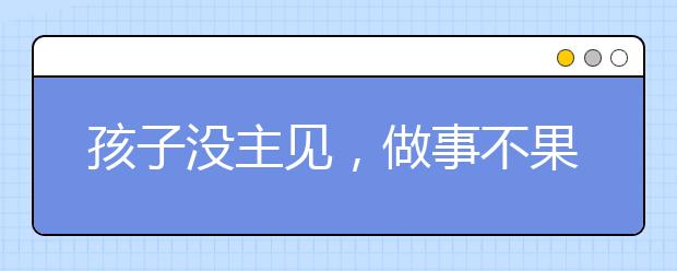 孩子沒(méi)主見(jiàn)，做事不果斷，家長(zhǎng)如何訓(xùn)練孩子自主選擇？