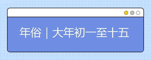 年俗｜大年初一至十五的禁忌大全