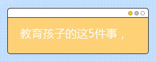 教育孩子的这5件事，老师无能为力，家长必须自己上！