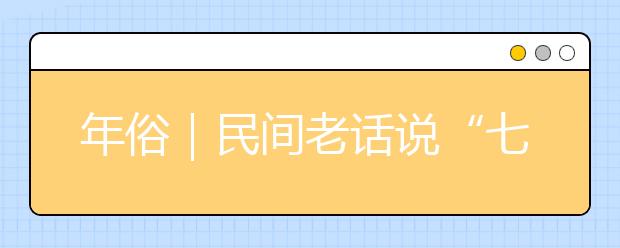 年俗｜民间老话说“七不出门，八不归”你误解了多少年？