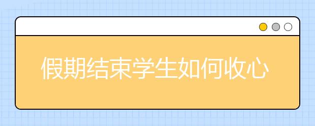 假期結(jié)束學(xué)生如何收心?假期過(guò)后學(xué)生“收心”有妙招