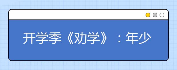 開學季《勸學》：年少總覺學習為父母，長大才懂不學有多苦