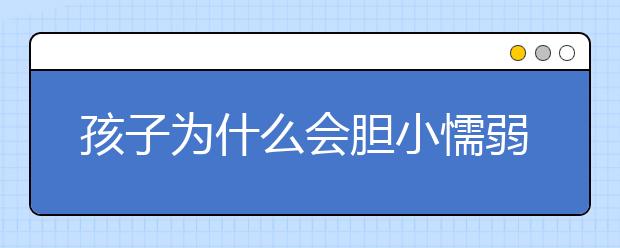 孩子为什么会胆小懦弱，家长如何正确教育孩子？