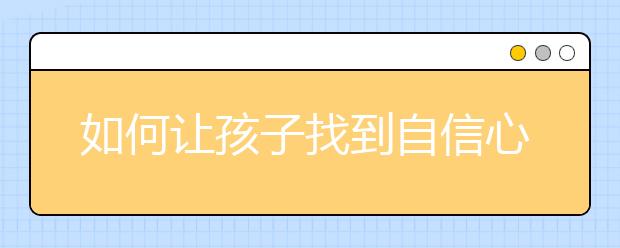 如何让孩子找到自信心？让孩子自信的28个方法