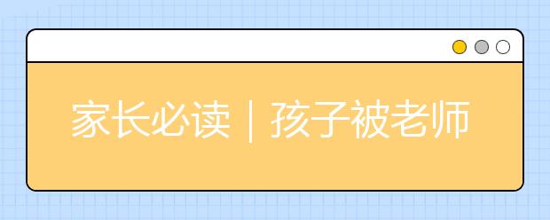 家长必读｜孩子被老师批评，家长该怎么办?