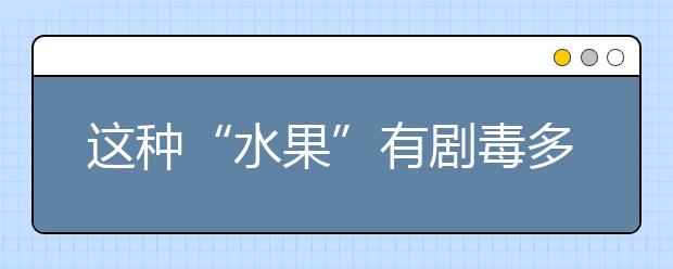 这种“水果”有剧毒多人险丧命，一旦发生误食马桑果中毒怎么办？