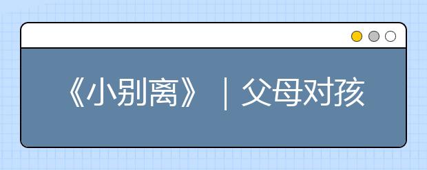 《小別離》｜父母對孩子最大的殘忍，就是在學(xué)習(xí)上放任自由！