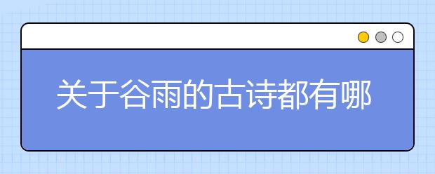 关于谷雨的古诗都有哪些？描写谷雨节气古诗词大全