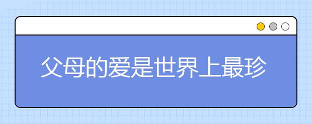 父母的愛是世界上最珍貴的財富，“別嫌煩，爸媽不欠你的！”