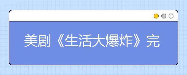 美劇《生活大爆炸》完結(jié)，劇里的冷知識(shí)復(fù)習(xí)一下